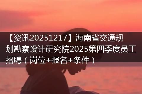 【资讯20251217】海南省交通规划勘察设计研究院2025第四季度员工招聘（岗位+报名+条件）