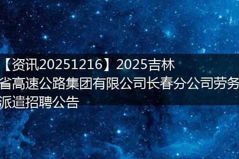 【资讯20251216】2025吉林省高速公路集团有限公司长春分公司劳务派遣招聘公告