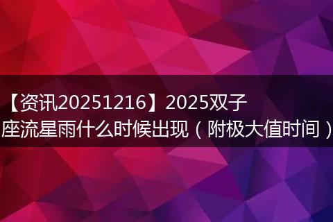【资讯20251216】2025双子座流星雨什么时候出现（附极大值时间）