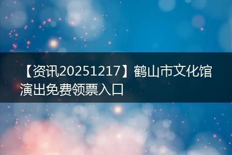 【资讯20251217】鹤山市文化馆演出免费领票入口