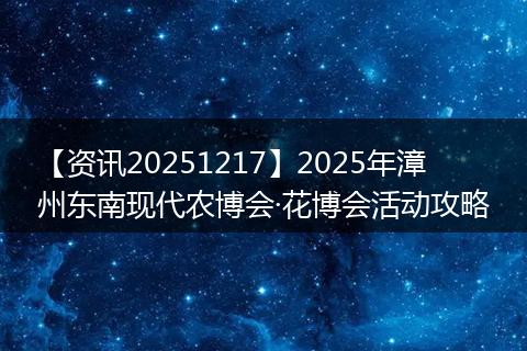 【资讯20251217】2025年漳州东南现代农博会·花博会活动攻略