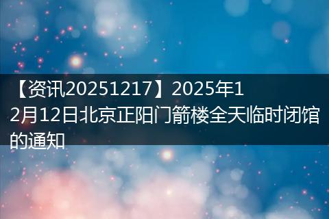 【资讯20251217】2025年12月12日北京正阳门箭楼全天临时闭馆的通知