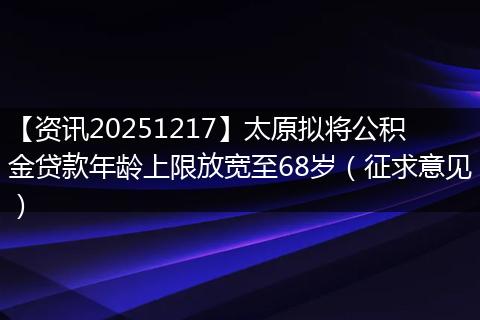 【资讯20251217】太原拟将公积金贷款年龄上限放宽至68岁（征求意见）