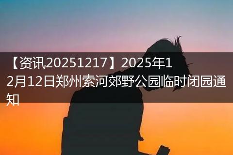 【资讯20251217】2025年12月12日郑州索河郊野公园临时闭园通知