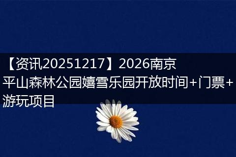 【资讯20251217】2026南京平山森林公园嬉雪乐园开放时间+门票+游玩项目