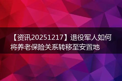 【资讯20251217】退役军人如何将养老保险关系转移至安置地