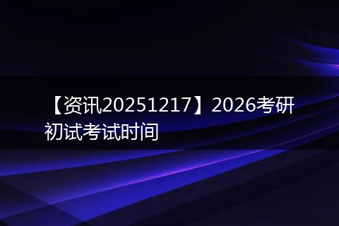 【资讯20251217】2026考研初试考试时间