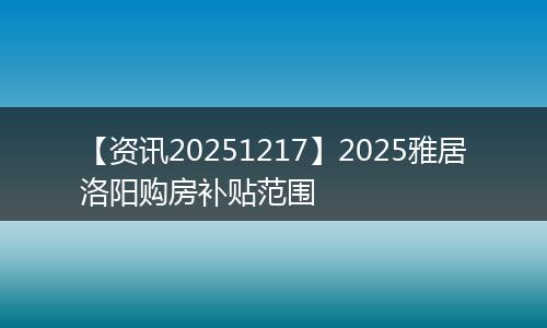 【资讯20251217】2025雅居洛阳购房补贴范围