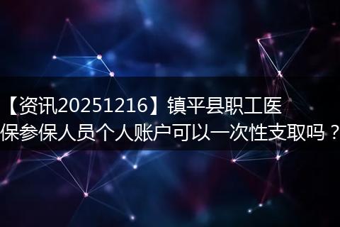 【资讯20251216】镇平县职工医保参保人员个人账户可以一次性支取吗？