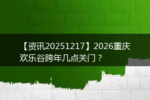 【资讯20251217】2026重庆欢乐谷跨年几点关门？