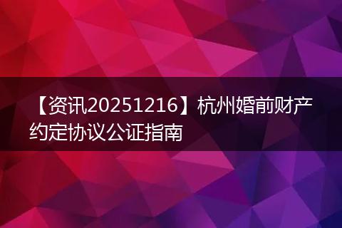【资讯20251216】杭州婚前财产约定协议公证指南