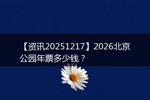 【资讯20251217】2026北京公园年票多少钱?