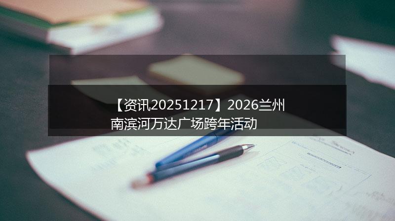【资讯20251217】2026兰州南滨河万达广场跨年活动