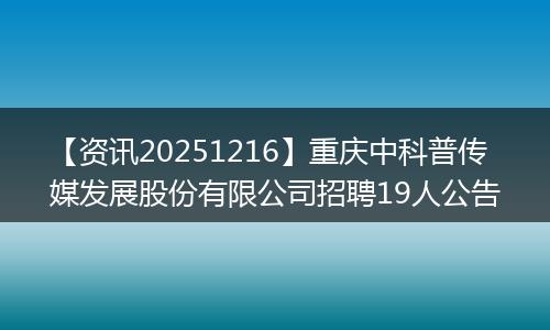 【资讯20251216】重庆中科普传媒发展股份有限公司招聘19人公告