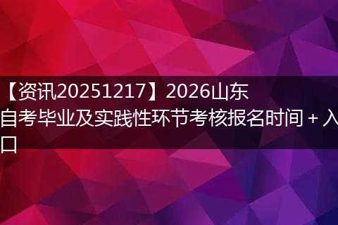 【资讯20251217】2026山东自考毕业及实践性环节考核报名时间＋入口