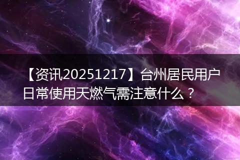 【资讯20251217】台州居民用户日常使用天燃气需注意什么？
