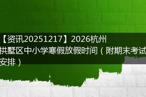 【资讯20251217】2026杭州拱墅区中小学寒假放假时间（附期末考试安排）
