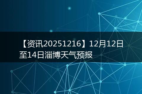 【资讯20251216】12月12日至14日淄博天气预报