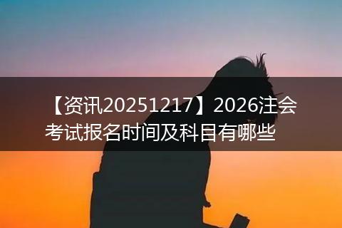 【资讯20251217】2026注会考试报名时间及科目有哪些