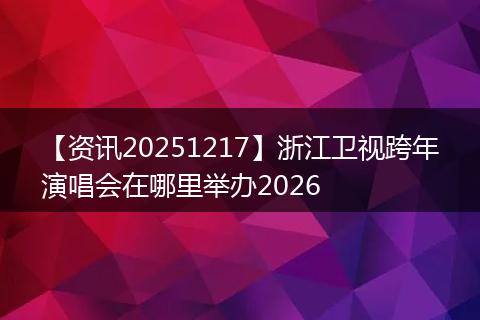 【资讯20251217】浙江卫视跨年演唱会在哪里举办2026