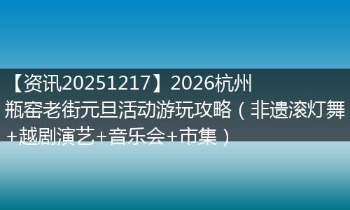 【资讯20251217】2026杭州瓶窑老街元旦活动游玩攻略（非遗滚灯舞+越剧演艺+音乐会+市集）