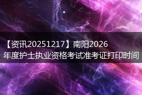 【资讯20251217】南阳2026年度护士执业资格考试准考证打印时间