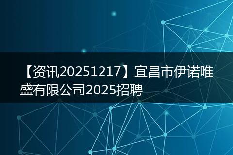 【资讯20251217】宜昌市伊诺唯盛有限公司2025招聘