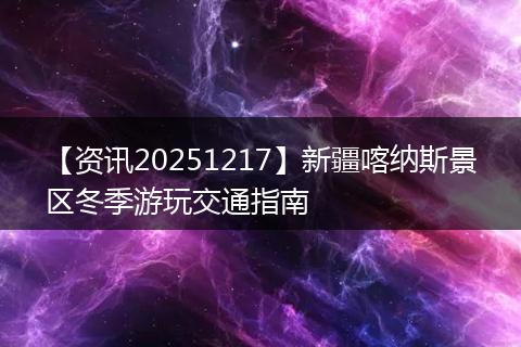 【资讯20251217】新疆喀纳斯景区冬季游玩交通指南
