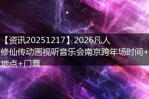 【资讯20251217】2026凡人修仙传动画视听音乐会南京跨年场时间+地点+门票