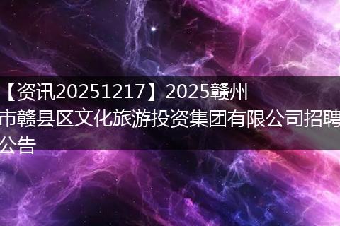 【资讯20251217】2025赣州市赣县区文化旅游投资集团有限公司招聘公告