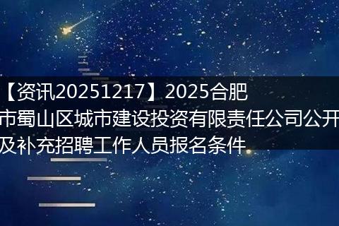 【资讯20251217】2025合肥市蜀山区城市建设投资有限责任公司公开及补充招聘工作人员报名条件