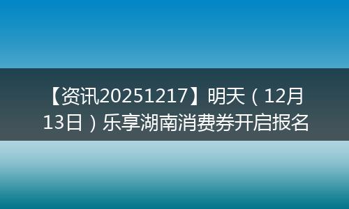 【资讯20251217】明天（12月13日）乐享湖南消费券开启报名