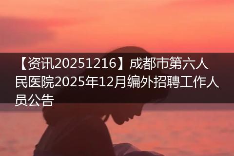 【资讯20251216】成都市第六人民医院2025年12月编外招聘工作人员公告