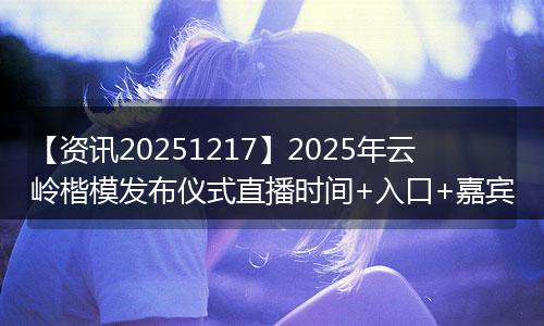 【资讯20251217】2025年云岭楷模发布仪式直播时间+入口+嘉宾