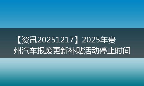 【资讯20251217】2025年贵州汽车报废更新补贴活动停止时间