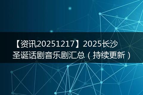 【资讯20251217】2025长沙圣诞话剧音乐剧汇总（持续更新）
