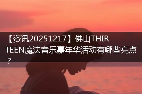 【资讯20251217】佛山THIRTEEN魔法音乐嘉年华活动有哪些亮点？