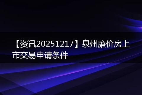【资讯20251217】泉州廉价房上市交易申请条件