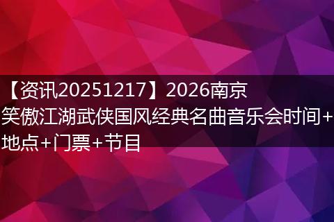 【资讯20251217】2026南京笑傲江湖武侠国风经典名曲音乐会时间+地点+门票+节目