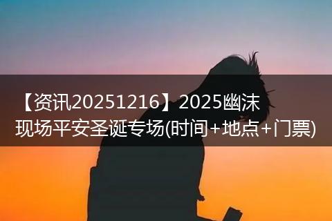 【资讯20251216】2025幽沫现场平安圣诞专场(时间+地点+门票)