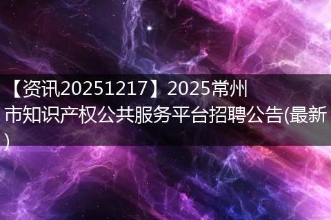 【资讯20251217】2025常州市知识产权公共服务平台招聘公告(最新)