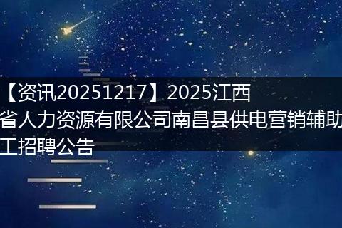 【资讯20251217】2025江西省人力资源有限公司南昌县供电营销辅助工招聘公告
