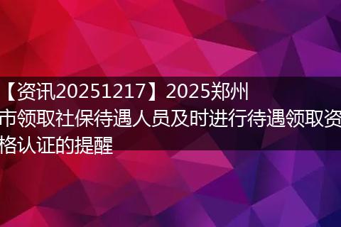 【资讯20251217】2025郑州市领取社保待遇人员及时进行待遇领取资格认证的提醒