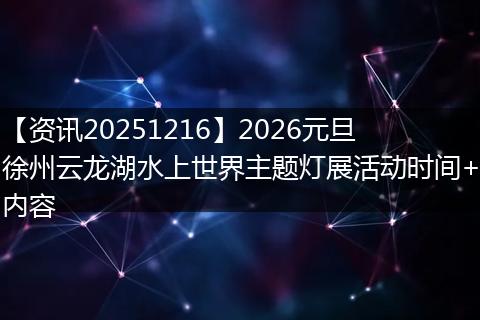 【资讯20251216】2026元旦徐州云龙湖水上世界主题灯展活动时间+内容