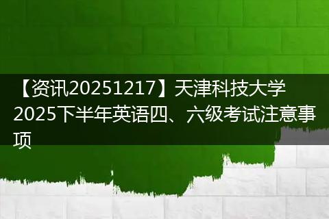 【资讯20251217】天津科技大学2025下半年英语四、六级考试注意事项