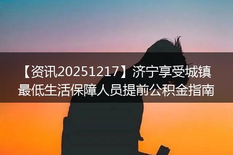 【资讯20251217】济宁享受城镇最低生活保障人员提前公积金指南