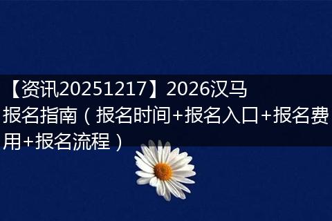 【资讯20251217】2026汉马报名指南(报名时间+报名入口+报名费用+报名流程)