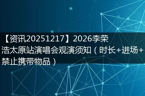 【资讯20251217】2026李荣浩太原站演唱会观演须知（时长+进场+禁止携带物品）