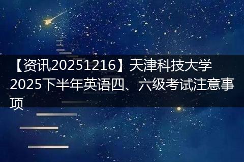 【资讯20251216】天津科技大学2025下半年英语四、六级考试注意事项
