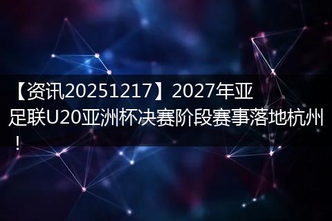 【资讯20251217】2027年亚足联U20亚洲杯决赛阶段赛事落地杭州！